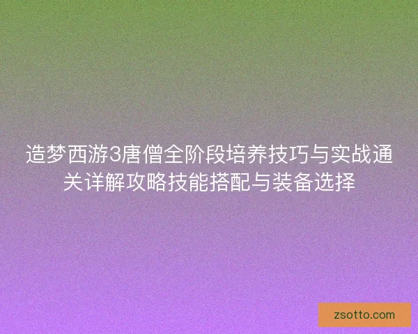 造梦西游3唐僧全阶段培养技巧与实战通关详解攻略技能搭配与装备选择